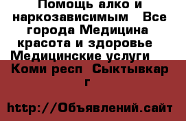 Помощь алко и наркозависимым - Все города Медицина, красота и здоровье » Медицинские услуги   . Коми респ.,Сыктывкар г.